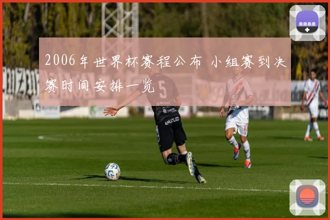2006年世界杯赛程公布 小组赛到决赛时间安排一览