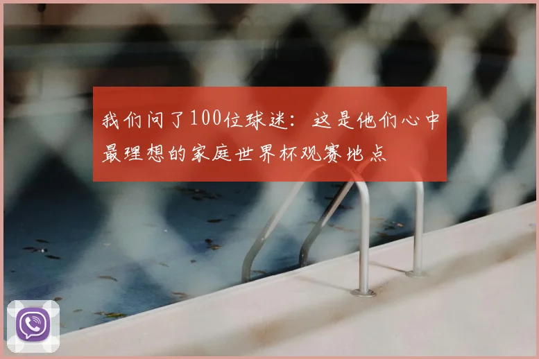 我们问了100位球迷：这是他们心中最理想的家庭世界杯观赛地点